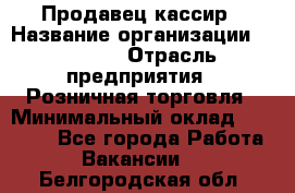 Продавец-кассир › Название организации ­ Prisma › Отрасль предприятия ­ Розничная торговля › Минимальный оклад ­ 23 000 - Все города Работа » Вакансии   . Белгородская обл.